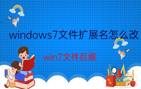 windows7文件扩展名怎么改 win7文件后缀？